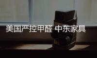 美國嚴控甲醛 中東家具崛起