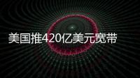 美國推420億美元寬帶基建計(jì)劃，電信設(shè)備供應(yīng)鏈、地軌衛(wèi)星行業(yè)受惠