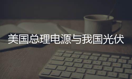 美國總理電源與我國光伏企業簽訂760萬美元協議,企業新聞