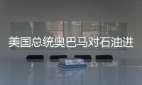 美國總統(tǒng)奧巴馬對石油進(jìn)口下降表示歡迎