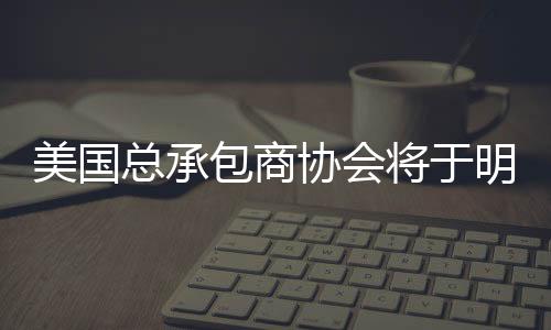美國總承包商協會將于明年提供掉落保護安全計劃,行業資訊