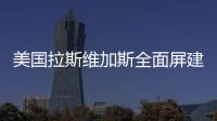 美國拉斯維加斯全面屏建筑投用