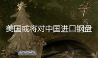 美國或將對中國進口鋼盤條征收高關稅