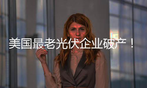 美國最老光伏企業破產！