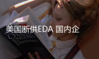 美國斷供EDA 國內企業能否化危為機