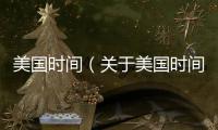 美國時間（關于美國時間的基本情況說明介紹）