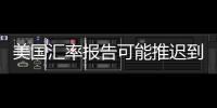 美國匯率報告可能推遲到11月G20峰會后發布