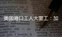 美國(guó)港口工人大罷工：加薪62%，抵制自動(dòng)化