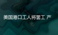 美國港口工人將罷工 產業界擔憂加劇通脹