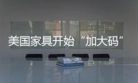 美國家具開始“加大碼”大號家具需求旺