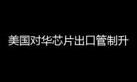 美國(guó)對(duì)華芯片出口管制升級(jí)，重?fù)鬉I領(lǐng)域發(fā)展