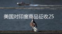 美國對印度商品征收25%的額外關稅
