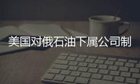 美國對俄石油下屬公司制裁不會影響俄與委內(nèi)瑞拉關(guān)系