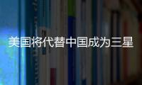 美國將代替中國成為三星電子最大生產基地