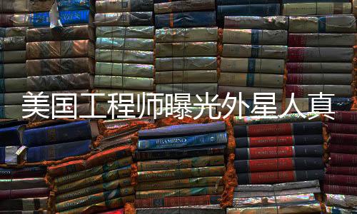 美國工程師曝光外星人真實樣貌 引起熱議