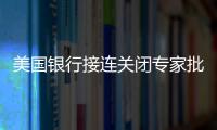 美國銀行接連關閉專家批美缺乏明確政策以解決銀行業危機