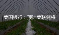 美國銀行：預計美聯儲將在7月和9月兩次加息25個基點