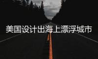 美國設計出海上漂浮城市 預計三年內建成（組圖）
