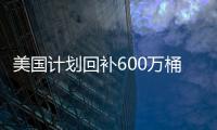 美國(guó)計(jì)劃回補(bǔ)600萬桶石油招標(biāo)價(jià)格上漲