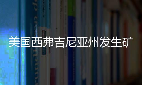美國西弗吉尼亞州發生礦難造成至少６人死亡