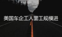 美國車企工人罷工規(guī)模進(jìn)一步擴(kuò)大