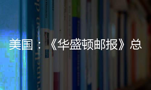 美國：《華盛頓郵報》總部大樓將出售（圖）