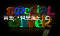 美國(guó)CPI風(fēng)暴逼近，油價(jià)飆升或加劇通脹壓力