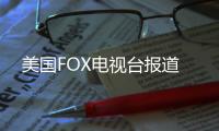 美國FOX電視臺報道