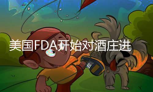 美國FDA開始對酒莊進行監測