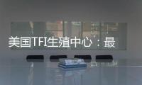 美國TFI生殖中心：最早應用試管嬰兒囊胚培養的診所之一