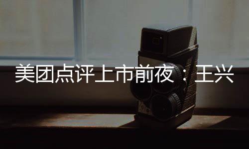 美團點評上市前夜：王興離亞馬遜之夢有多遠?