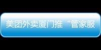 美團外賣廈門推“管家服務” 讓商家線上“加速跑”