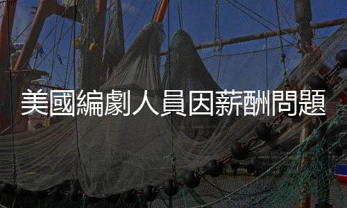 美國(guó)編劇人員因薪酬問(wèn)題罷工　工會(huì)與製片商達(dá)初步協(xié)議
