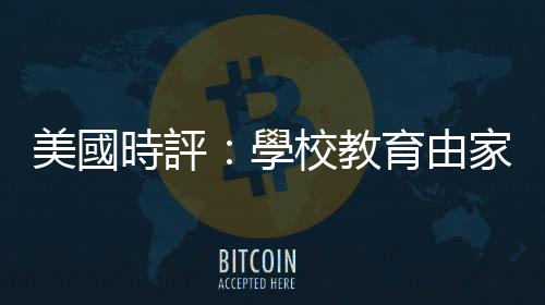 美國(guó)時(shí)評(píng)：學(xué)校教育由家長(zhǎng)決定？科學(xué)課教聖經(jīng)？