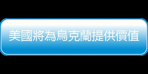 美國將為烏克蘭提供價值3.25億美元軍事援助