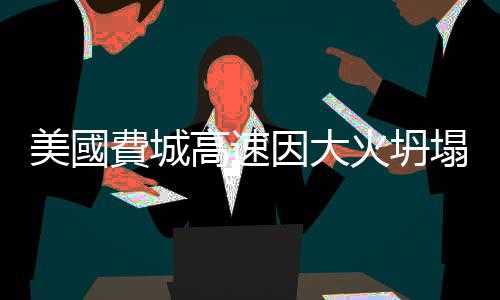 美國費城高速因大火坍塌