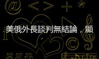 美俄外長談判無結(jié)論，顯示烏克蘭「命運無法掌握在自己手中」的悲慘