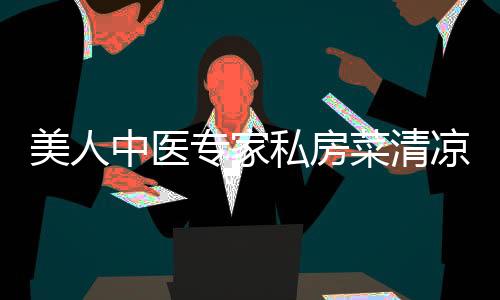 美人中醫專家私房菜清涼祛火飲