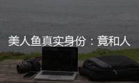 美人魚真實身份：竟和人類有共同祖先