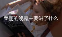 美麗的晚霞主要講了什么重點寫了什么 美麗的晚霞的主要內容是什么