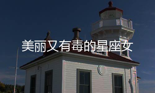 美麗又有毒的星座女