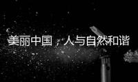 美麗中國，人與自然和諧共生 ——外國人眼中的中國生態文明建設