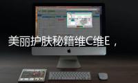 美麗護膚秘籍維C維E，肌膚嬌艷動人！