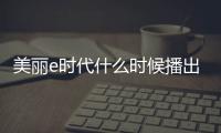 美麗e時(shí)代什么時(shí)候播出？哪個(gè)平臺(tái)