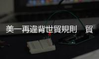 美一再違背世貿(mào)規(guī)則　貿(mào)易行徑盡顯雙標(biāo)
