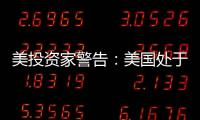 美投資家警告：美國處于衰退邊緣 經濟或出現硬著陸