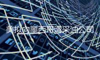 美擬向墨西哥灣采油公司增稅 彌補漏油損失