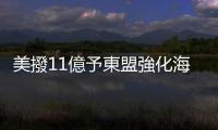 美撥11億予東盟強化海防　中方：不搞「零和博弈」