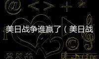 美日戰爭誰贏了（美日戰爭）