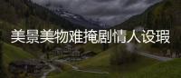 美景美物難掩劇情人設瑕疵